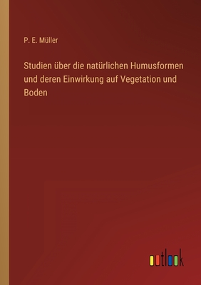 Studien Uber Die Naturlichen Humusformen Und Deren Einwirkung Auf Vegetation Und Boden - Muller, P E