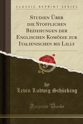 Studien Uber Die Stofflichen Beziehungen Der Englischen Komodie Zur Italienischen Bis Lilly (Classic Reprint) - Schucking, Levin Ludwig