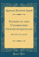 Studien Zu Den Ungarischen Geschichtsquellen: XIII, XIV, XV Und XVI (Classic Reprint)