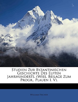 Studien Zur Byzantinischen Geschichte Des Elften Jahrhunderts. (Wiss. Beilage Zum Progr., Plauen I. V). - Fischer, William