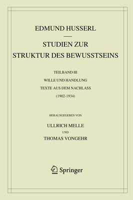 Studien Zur Struktur Des Bewusstseins: Teilband III Wille Und Handlung Texte Aus Dem Nachlass (1902-1934) - Husserl, Edmund, and Melle, Ullrich (Editor), and Vongehr, Thomas (Editor)