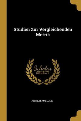 Studien Zur Vergleichenden Metrik - Amelung, Arthur