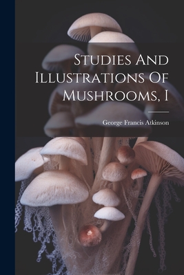 Studies And Illustrations Of Mushrooms, I - Atkinson, George Francis