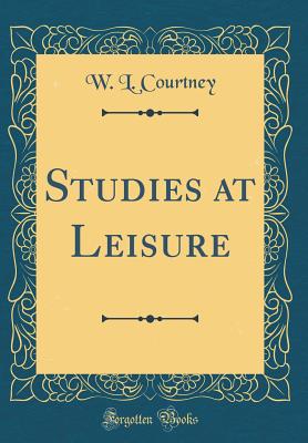 Studies at Leisure (Classic Reprint) - Courtney, W L