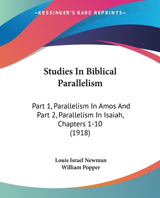 Studies In Biblical Parallelism: Part 1, Parallelism In Amos And Part 2, Parallelism In Isaiah, Chapters 1-10 (1918) - Newman, Louis Israel, and Popper, William