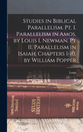 Studies in Biblical Parallelism. Pt. I. Parallelism in Amos, by Louis I. Newman. Pt II. Parallelism in Isaiah, Chapters 1-10, by William Popper