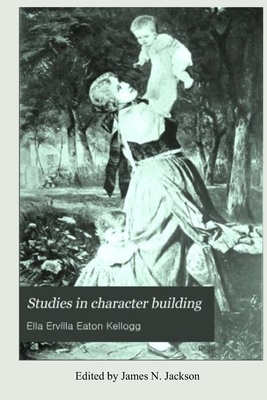 Studies in Character Building - Jackson, James N (Editor), and Kellogg, Ella E E