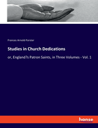 Studies in Church Dedications: or, England's Patron Saints, in Three Volumes - Vol. 1