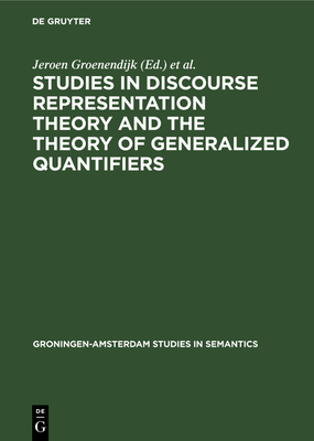 Studies in Discourse Representation Theory and the Theory of Generalized Quantifiers - Groenendijk, Jeroen (Editor), and Jongh, Dick de (Editor), and Stokhof, Martin (Editor)