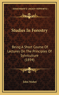 Studies in Forestry; Being a Short Course of Lectures on the Principles of Sylviculture Delivered at the Botanic Garden, Oxford ..