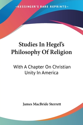 Studies In Hegel's Philosophy Of Religion: With A Chapter On Christian Unity In America - Sterrett, James MacBride