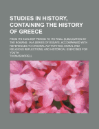 Studies in History, Containing the History of Greece; From Its Earliest Period to Its Final Subjugation by the Romans in a Series of Essays, Accompanied with References to Original Authorities, Moral and Religious Reflections, and Historical Exercises for - Morell, Thomas