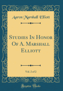 Studies in Honor of A. Marshall Elliott, Vol. 2 of 2 (Classic Reprint)