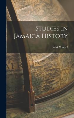 Studies in Jamaica History - Cundall, Frank