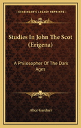 Studies in John the Scot (Erigena): A Philosopher of the Dark Ages