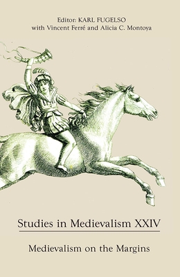 Studies in Medievalism XXIV: Medievalism on the Margins - Fugelso, Karl (Editor), and Ferre, Vincent (Contributions by), and Montoya, Alicia C. (Contributions by)