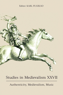 Studies in Medievalism XXVII: Authenticity, Medievalism, Music - Fugelso, Karl (Editor), and Whittaker, Adam (Contributions by), and Audeh, Aida (Contributions by)