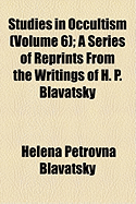 Studies in Occultism (Volume 6); A Series of Reprints from the Writings of H. P. Blavatsky
