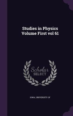 Studies in Physics Volume First vol 61 - Iowa, University Of (Creator)