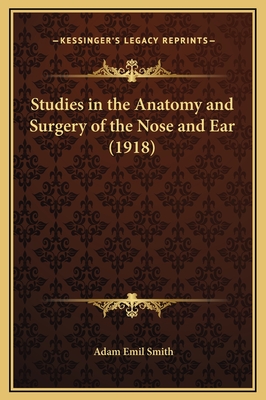 Studies in the Anatomy and Surgery of the Nose and Ear (1918) - Smith, Adam Emil