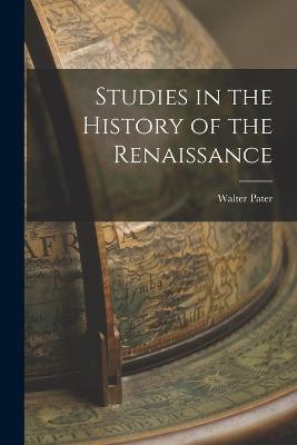 Studies in the History of the Renaissance - Pater, Walter