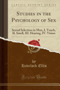 Studies in the Psychology of Sex: Sexual Selection in Man, I. Touch, II. Smell, III. Hearing, IV. Vision (Classic Reprint)