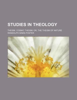 Studies in Theology; Theism. Cosmic Theism Or, the Theism of Nature - Foster, Randolph Sinks