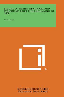 Studies of British Newspapers and Periodicals from Their Beginning to 1800: A Bibliography - Weed, Katherine Kirtley, and Bond, Richmond Pugh, and Coffman, George R (Editor)
