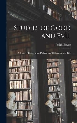 Studies of Good and Evil: a Series of Essays Upon Problems of Philosophy and Life - Royce, Josiah 1855-1916