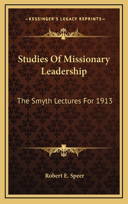 Studies of Missionary Leadership: The Smyth Lectures for 1913 - Speer, Robert Elliott