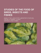 Studies of the Food of Birds, Insects and Fishes: Made at the Illinois State Laboratory of Natural History, at Normal, Illinois - Forbes, Stephen Alfred