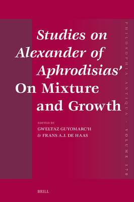 Studies on Alexander of Aphrodisias' on Mixture and Growth - Guyomarc'h, Gweltaz, and de Haas, Frans A J