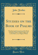 Studies on the Book of Psalms: The Structural Connection of the Book of Psalms, Both in Single Psalms and in the Psalter as an Organic Whole (Classic Reprint)