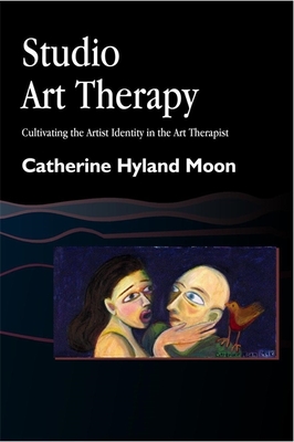 Studio Art Therapy: Cultivating the Artist Identity in the Art Therapist - Moon, Catherine Hyland, and Lachman-Chapin, Mildred (Foreword by)