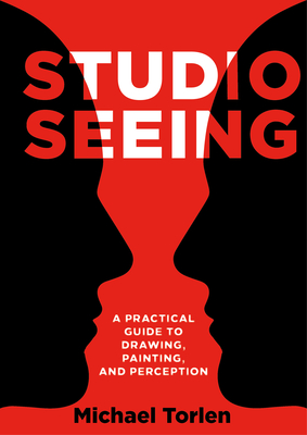 Studio Seeing: A Practical Guide to Drawing, Painting, and Perception - Torlen, Michael