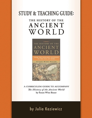 Study and Teaching Guide: The History of the Ancient World: A Curriculum Guide to Accompany the History of the Ancient World - Kaziewicz, Julia