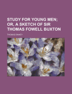 Study for Young Men: Or, a Sketch of Sir Thomas Fowell Buxton