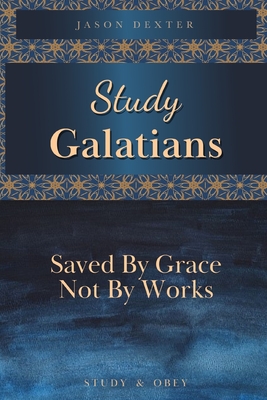 Study Galatians: Saved By Grace Not By Works - Dexter, Jason