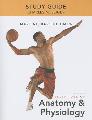 Study Guide for Essentials of Anatomy & Physiology - Martini, Frederic, and Bartholomew, Edwin, and Seiger, Charles
