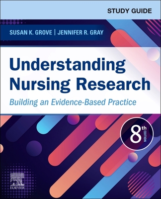 Study Guide for Understanding Nursing Research: Building an Evidence-Based Practice - Grove, Susan K, PhD, RN, and Gray, Jennifer R, PhD, RN, Faan