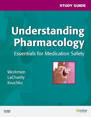 Study Guide for Understanding Pharmacology: Essentials for Medication Safety - Workman, M. Linda, PhD, RN, FAAN, and LaCharity, Linda A., and Kruchko, Susan L.