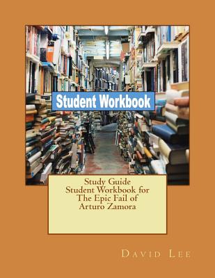 Study Guide Student Workbook for The Epic Fail of Arturo Zamora - Lee, David