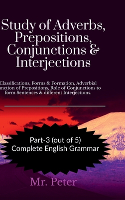 Study of Adverbs, Prepositions, Conjunctions & Interjections: Classifications, Forms & Formation, Adverbial Function of Prepositions, Role of Conjunctions to form Sentences & different Interjections. - Mr Peter