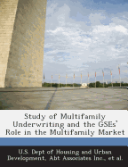 Study of Multifamily Underwriting and the Gses' Role in the Multifamily Market - U S Dept of Housing and Urban Developme (Creator), and Abt Associates Inc (Creator), and Et Al (Creator)