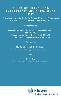 Study of Travelling Interplanetary Phenomena 1977: Proceedings of the L. D. de Feiter Memorial Symposium Held in Tel Aviv, Israel, June 7-10, 1977 - Shea, M a (Editor), and Smart, D F (Editor), and Wu, S T (Editor)