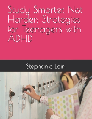 Study Smarter, Not Harder: Strategies for Teenagers with ADHD - Lain, Stephanie