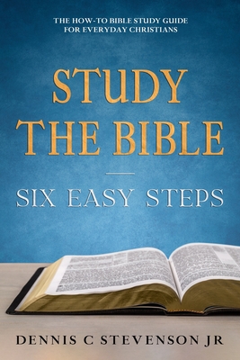 Study the Bible - Six Easy Steps: The How-To Bible Study Guide for Everyday Christians - Stevenson, Dennis C, Jr.