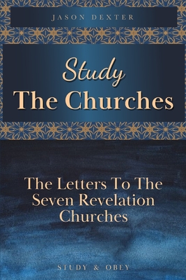 Study The Churches: The Letters To The 7 Revelation Churches - Dexter, Jason