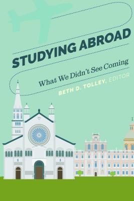 Studying Abroad: What We Didn't See Coming - Tolley, Beth D. (Editor)