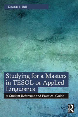 Studying for a Masters in TESOL or Applied Linguistics: A Student Reference and Practical Guide - Bell, Douglas E